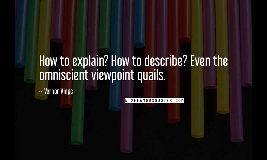 Vernor Vinge Quotes: How to explain? How to describe? Even the omniscient viewpoint quails.