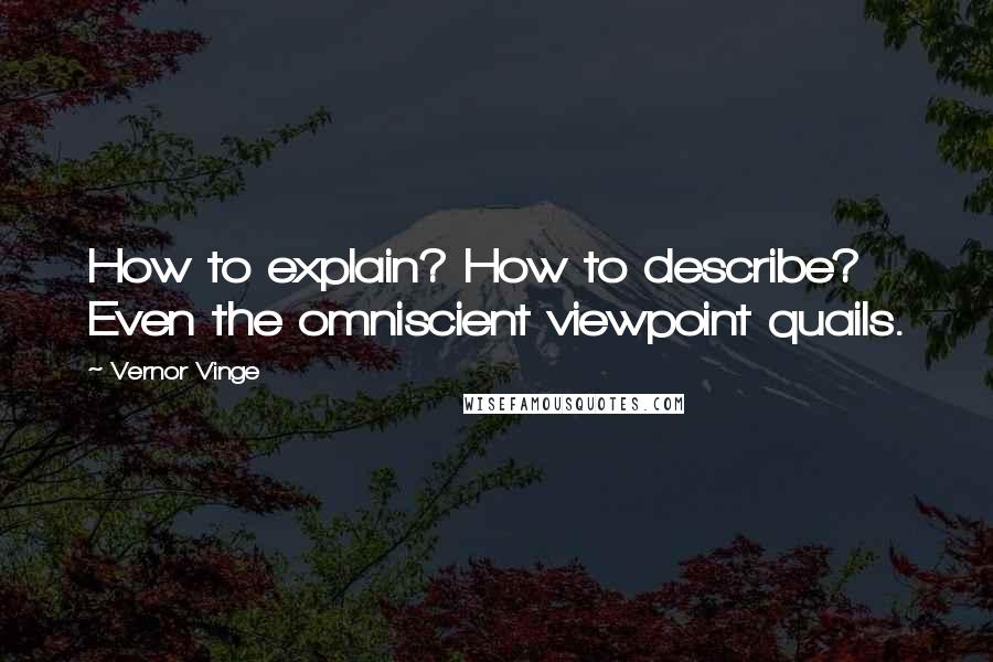 Vernor Vinge Quotes: How to explain? How to describe? Even the omniscient viewpoint quails.