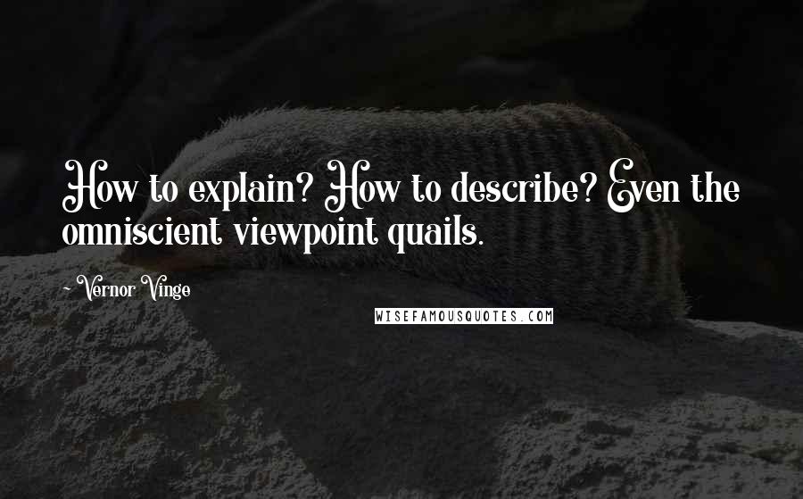 Vernor Vinge Quotes: How to explain? How to describe? Even the omniscient viewpoint quails.