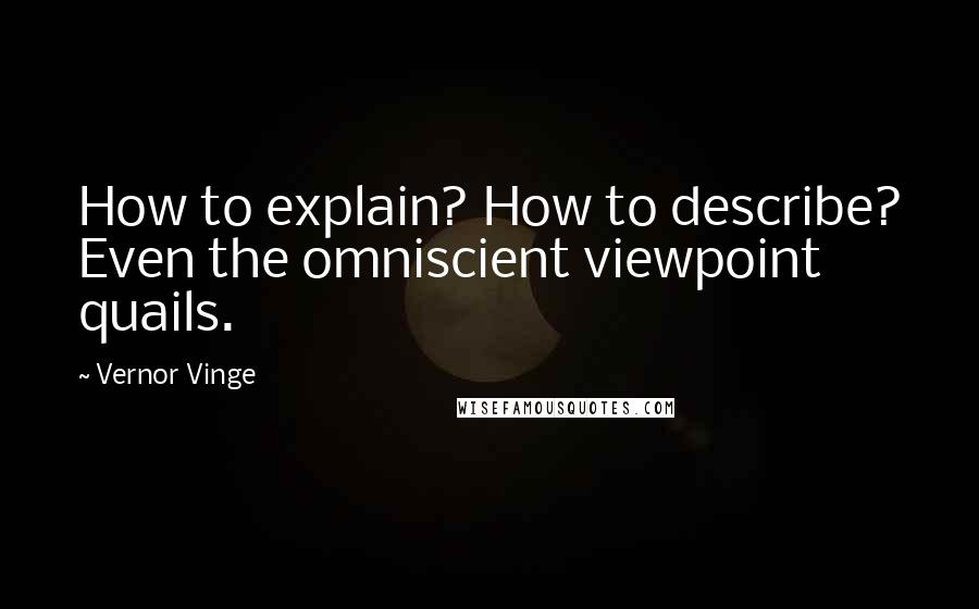 Vernor Vinge Quotes: How to explain? How to describe? Even the omniscient viewpoint quails.