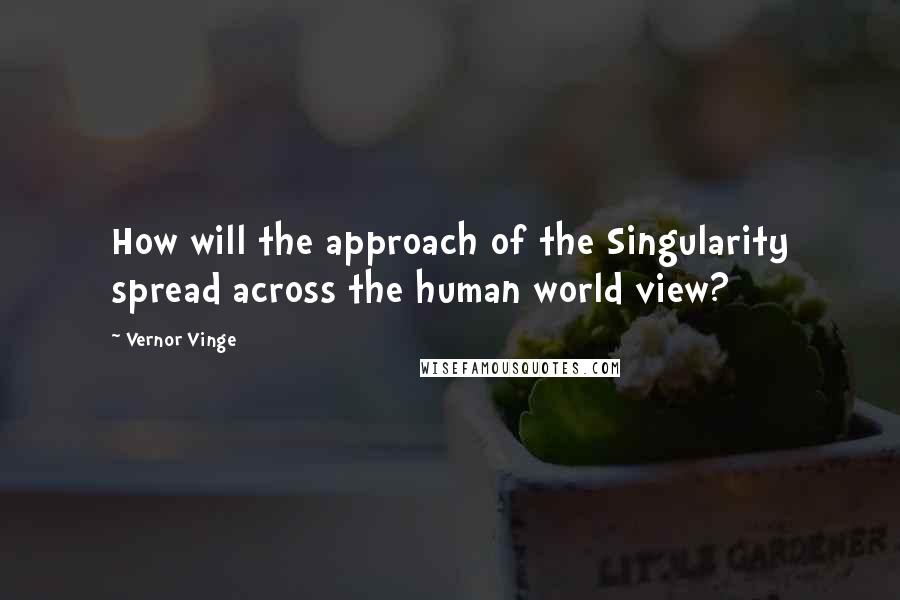 Vernor Vinge Quotes: How will the approach of the Singularity spread across the human world view?