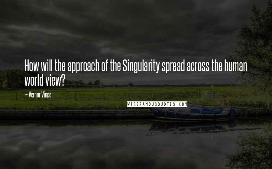 Vernor Vinge Quotes: How will the approach of the Singularity spread across the human world view?