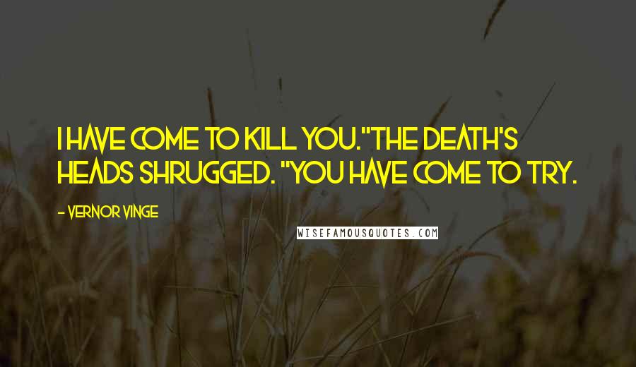 Vernor Vinge Quotes: I have come to kill you."The death's heads shrugged. "You have come to try.