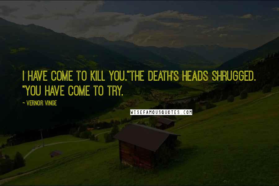 Vernor Vinge Quotes: I have come to kill you."The death's heads shrugged. "You have come to try.