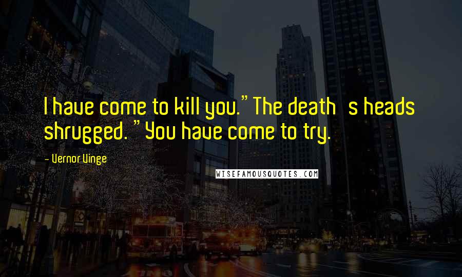 Vernor Vinge Quotes: I have come to kill you."The death's heads shrugged. "You have come to try.