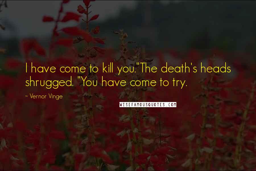 Vernor Vinge Quotes: I have come to kill you."The death's heads shrugged. "You have come to try.