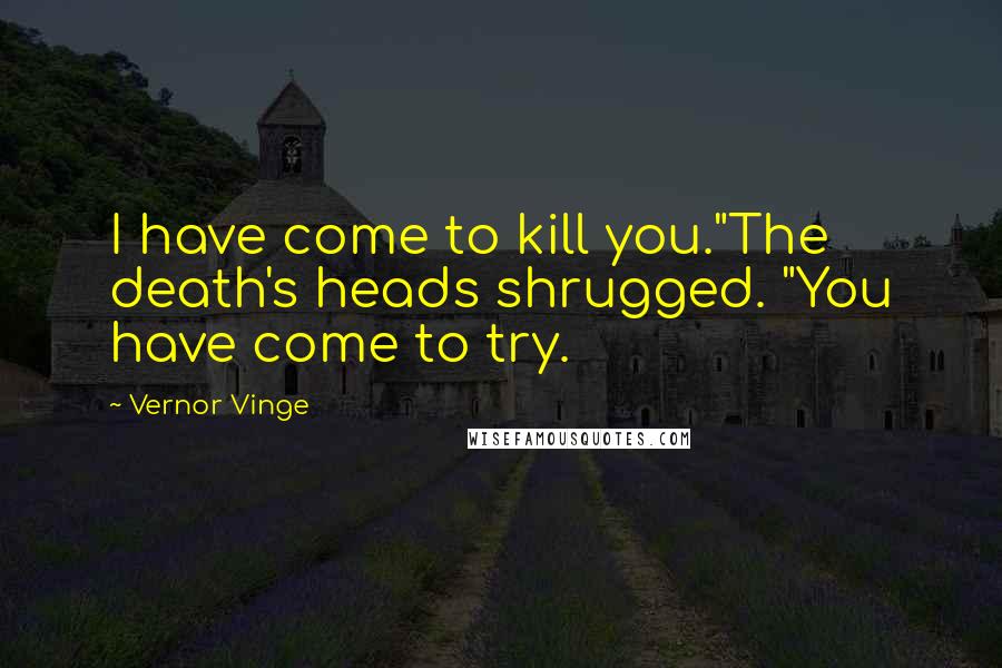 Vernor Vinge Quotes: I have come to kill you."The death's heads shrugged. "You have come to try.