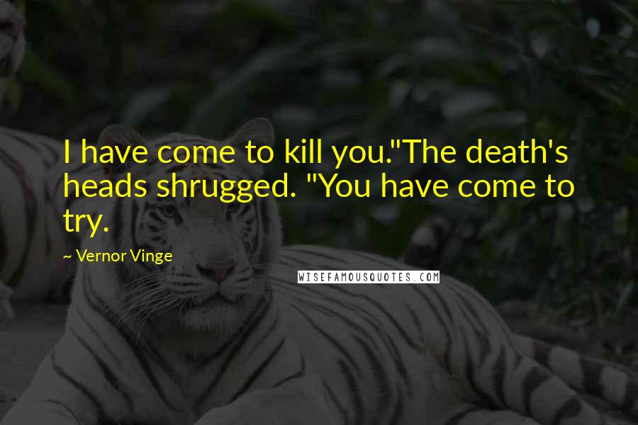 Vernor Vinge Quotes: I have come to kill you."The death's heads shrugged. "You have come to try.