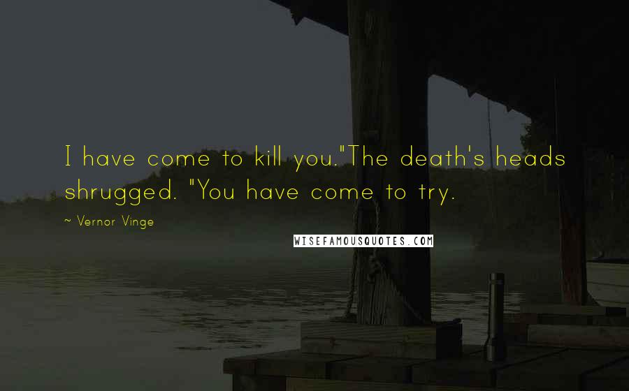 Vernor Vinge Quotes: I have come to kill you."The death's heads shrugged. "You have come to try.