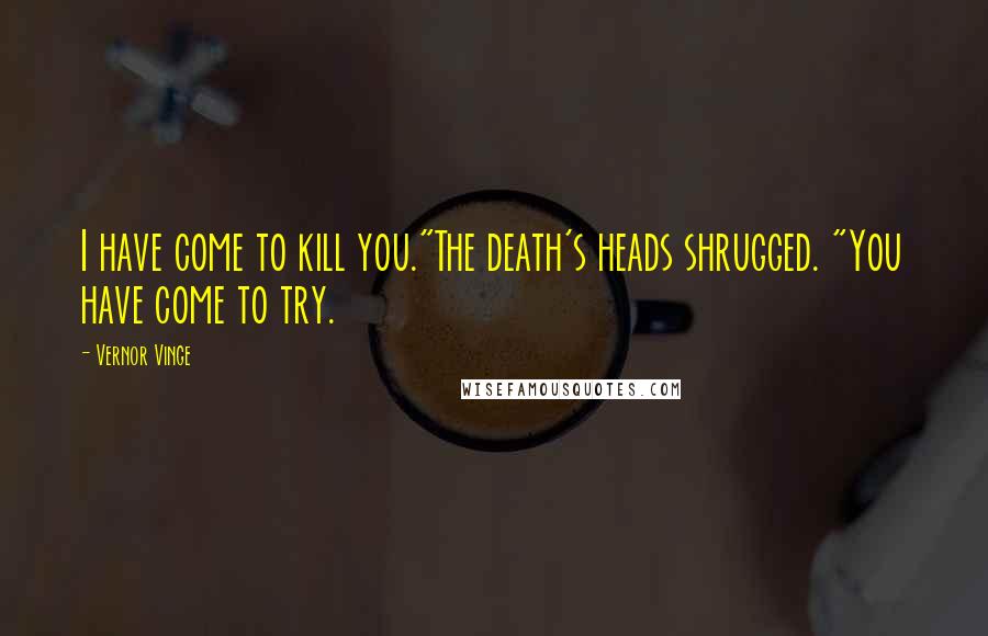 Vernor Vinge Quotes: I have come to kill you."The death's heads shrugged. "You have come to try.