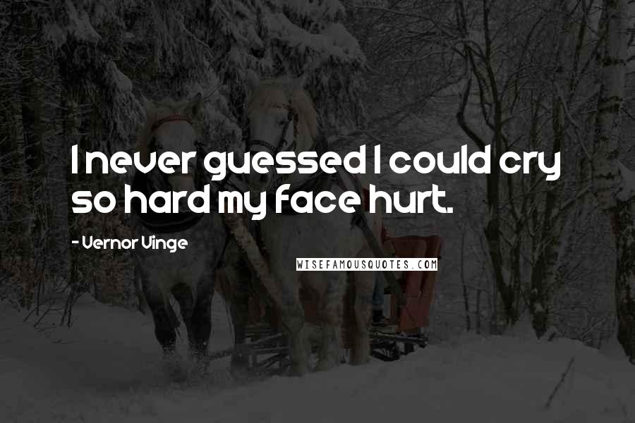 Vernor Vinge Quotes: I never guessed I could cry so hard my face hurt.