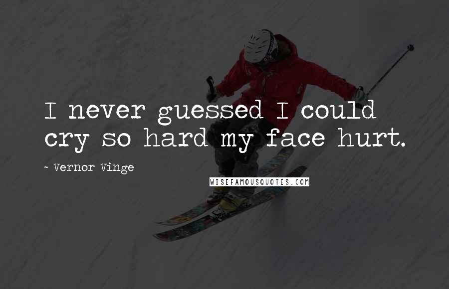 Vernor Vinge Quotes: I never guessed I could cry so hard my face hurt.