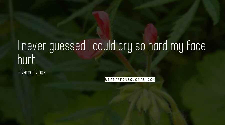 Vernor Vinge Quotes: I never guessed I could cry so hard my face hurt.