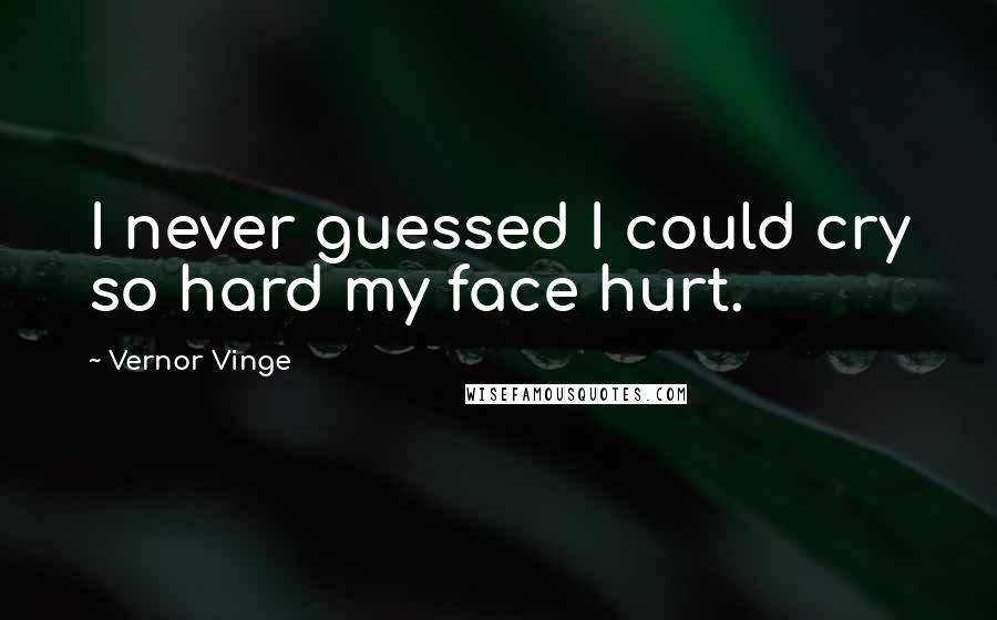 Vernor Vinge Quotes: I never guessed I could cry so hard my face hurt.