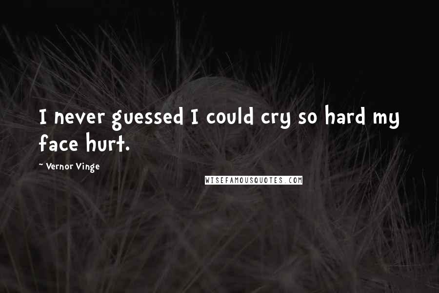 Vernor Vinge Quotes: I never guessed I could cry so hard my face hurt.