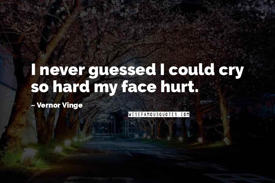 Vernor Vinge Quotes: I never guessed I could cry so hard my face hurt.