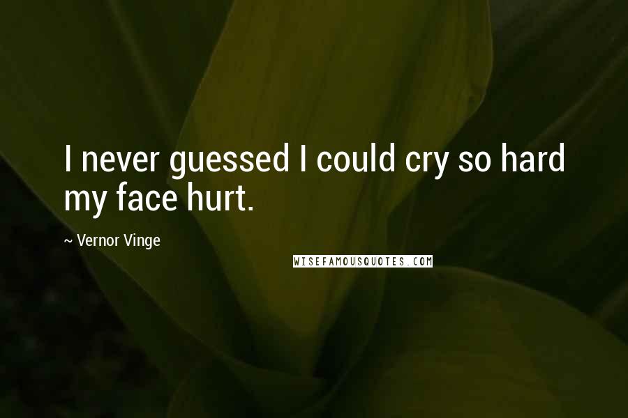Vernor Vinge Quotes: I never guessed I could cry so hard my face hurt.