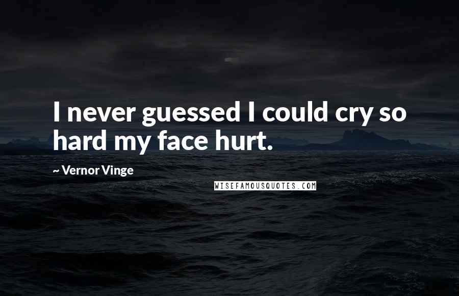 Vernor Vinge Quotes: I never guessed I could cry so hard my face hurt.