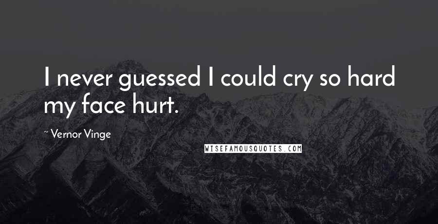 Vernor Vinge Quotes: I never guessed I could cry so hard my face hurt.