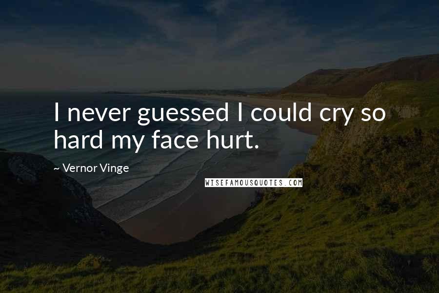 Vernor Vinge Quotes: I never guessed I could cry so hard my face hurt.