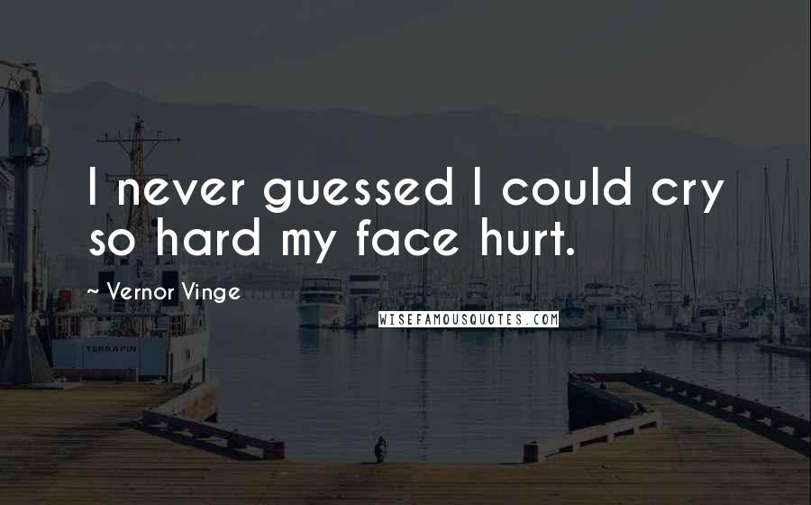 Vernor Vinge Quotes: I never guessed I could cry so hard my face hurt.