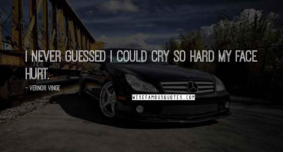 Vernor Vinge Quotes: I never guessed I could cry so hard my face hurt.