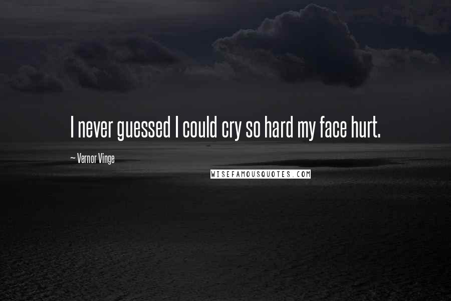 Vernor Vinge Quotes: I never guessed I could cry so hard my face hurt.