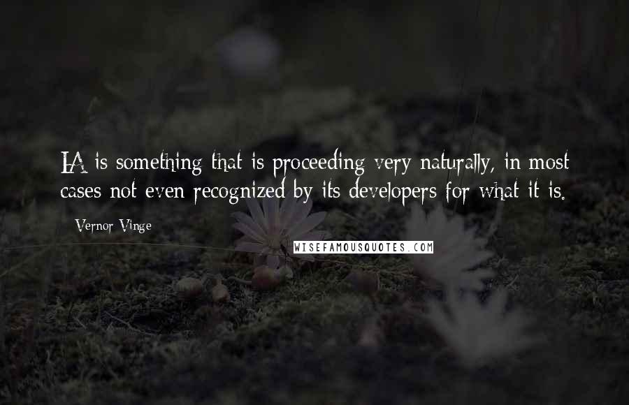 Vernor Vinge Quotes: IA is something that is proceeding very naturally, in most cases not even recognized by its developers for what it is.