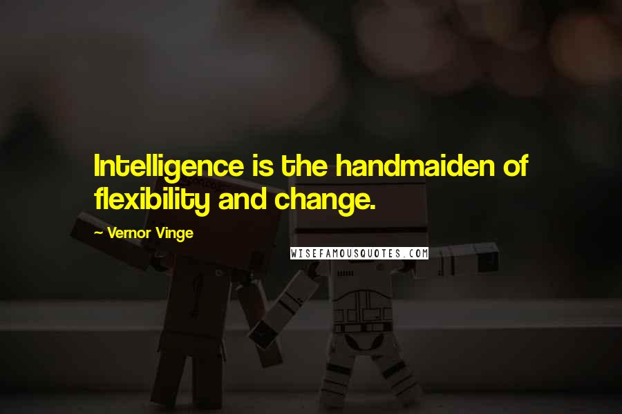 Vernor Vinge Quotes: Intelligence is the handmaiden of flexibility and change.