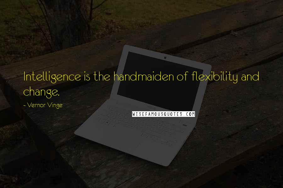 Vernor Vinge Quotes: Intelligence is the handmaiden of flexibility and change.