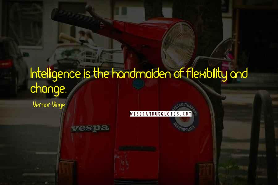 Vernor Vinge Quotes: Intelligence is the handmaiden of flexibility and change.