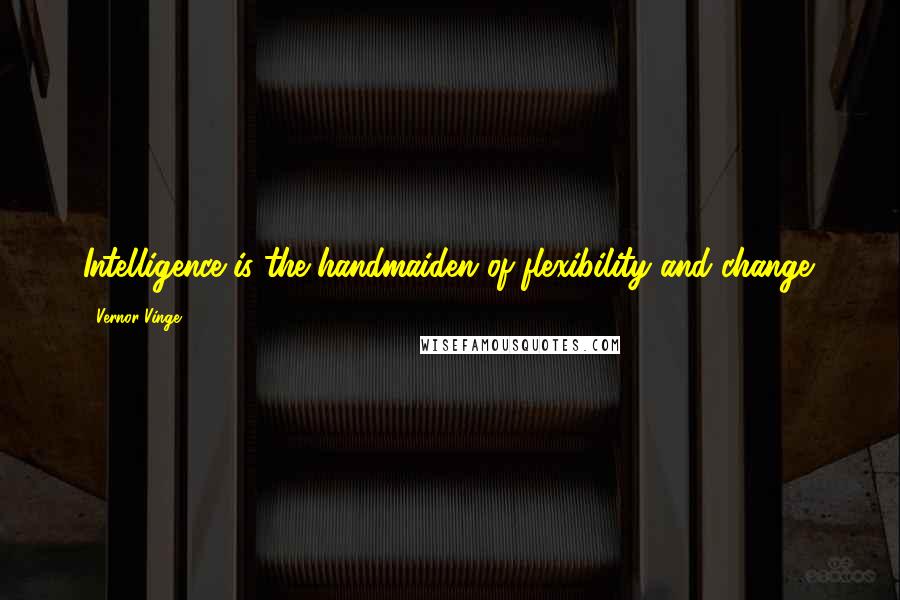 Vernor Vinge Quotes: Intelligence is the handmaiden of flexibility and change.