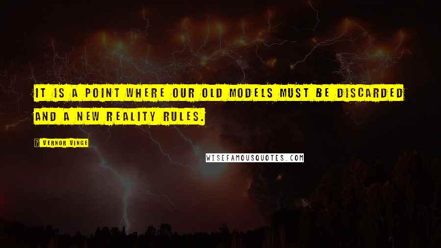 Vernor Vinge Quotes: It is a point where our old models must be discarded and a new reality rules.