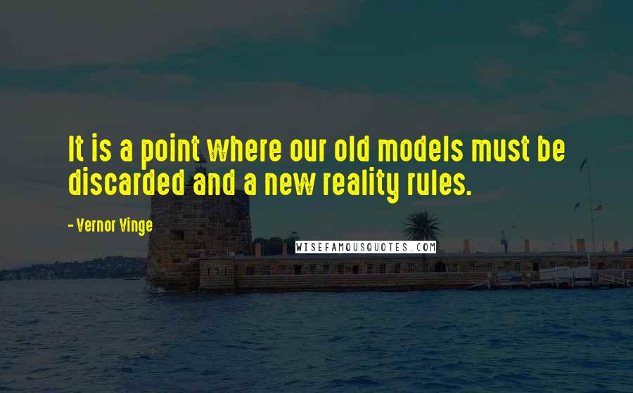 Vernor Vinge Quotes: It is a point where our old models must be discarded and a new reality rules.