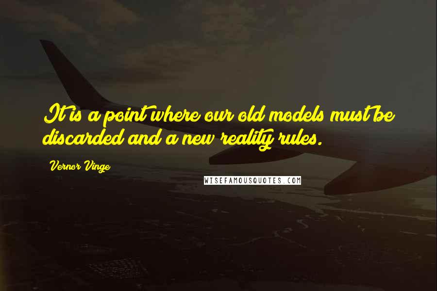Vernor Vinge Quotes: It is a point where our old models must be discarded and a new reality rules.