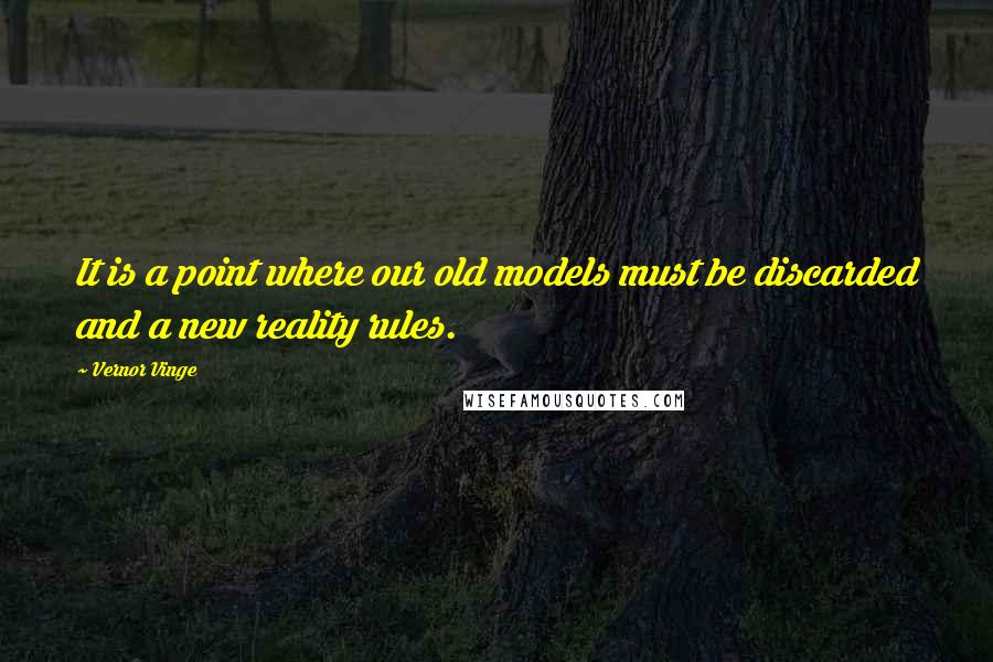 Vernor Vinge Quotes: It is a point where our old models must be discarded and a new reality rules.