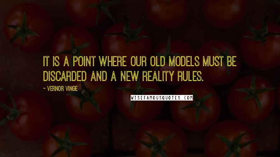 Vernor Vinge Quotes: It is a point where our old models must be discarded and a new reality rules.