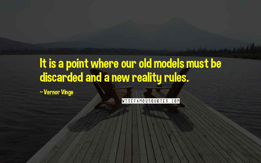 Vernor Vinge Quotes: It is a point where our old models must be discarded and a new reality rules.