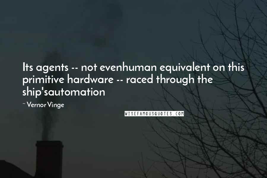 Vernor Vinge Quotes: Its agents -- not evenhuman equivalent on this primitive hardware -- raced through the ship'sautomation