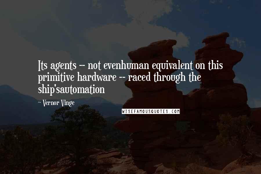 Vernor Vinge Quotes: Its agents -- not evenhuman equivalent on this primitive hardware -- raced through the ship'sautomation