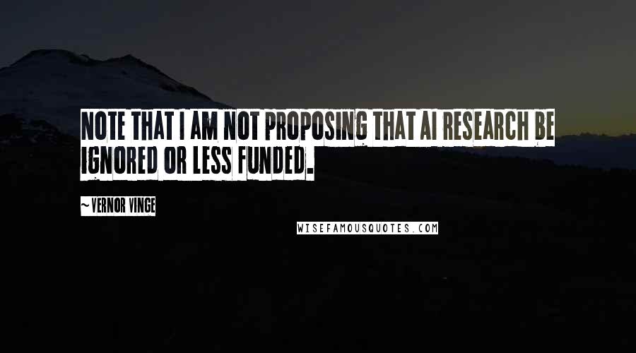 Vernor Vinge Quotes: Note that I am not proposing that AI research be ignored or less funded.