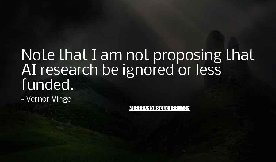 Vernor Vinge Quotes: Note that I am not proposing that AI research be ignored or less funded.