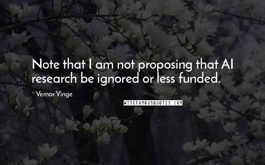 Vernor Vinge Quotes: Note that I am not proposing that AI research be ignored or less funded.