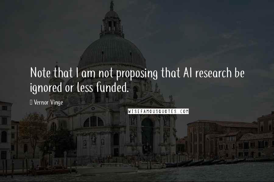 Vernor Vinge Quotes: Note that I am not proposing that AI research be ignored or less funded.