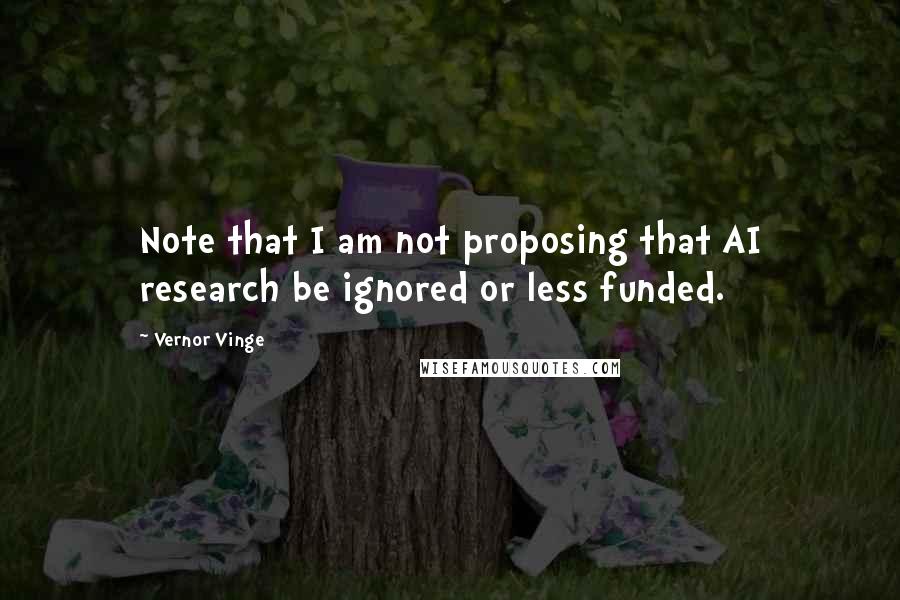 Vernor Vinge Quotes: Note that I am not proposing that AI research be ignored or less funded.