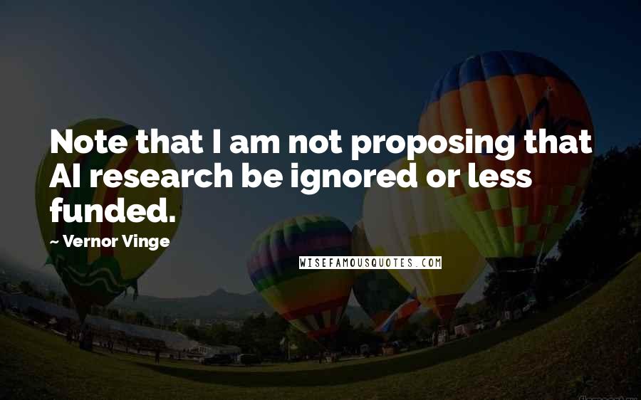 Vernor Vinge Quotes: Note that I am not proposing that AI research be ignored or less funded.