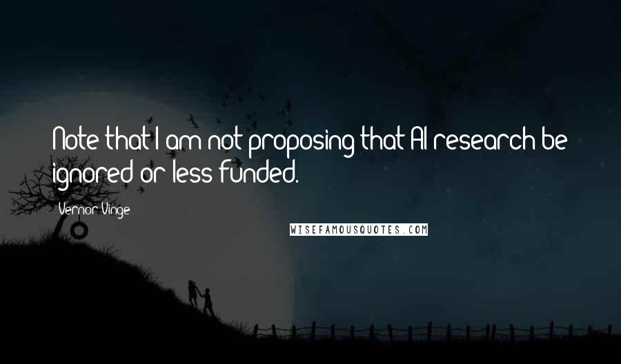 Vernor Vinge Quotes: Note that I am not proposing that AI research be ignored or less funded.