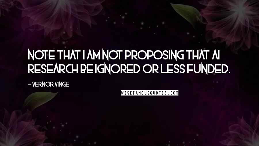 Vernor Vinge Quotes: Note that I am not proposing that AI research be ignored or less funded.
