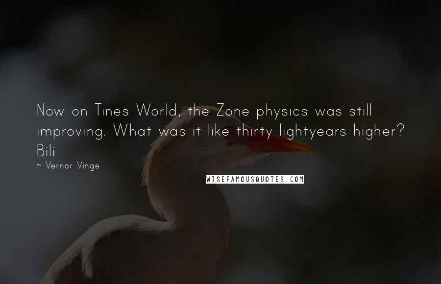 Vernor Vinge Quotes: Now on Tines World, the Zone physics was still improving. What was it like thirty lightyears higher? Bili