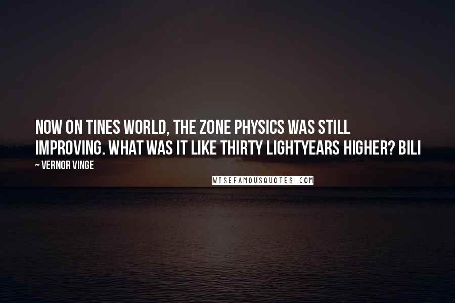 Vernor Vinge Quotes: Now on Tines World, the Zone physics was still improving. What was it like thirty lightyears higher? Bili